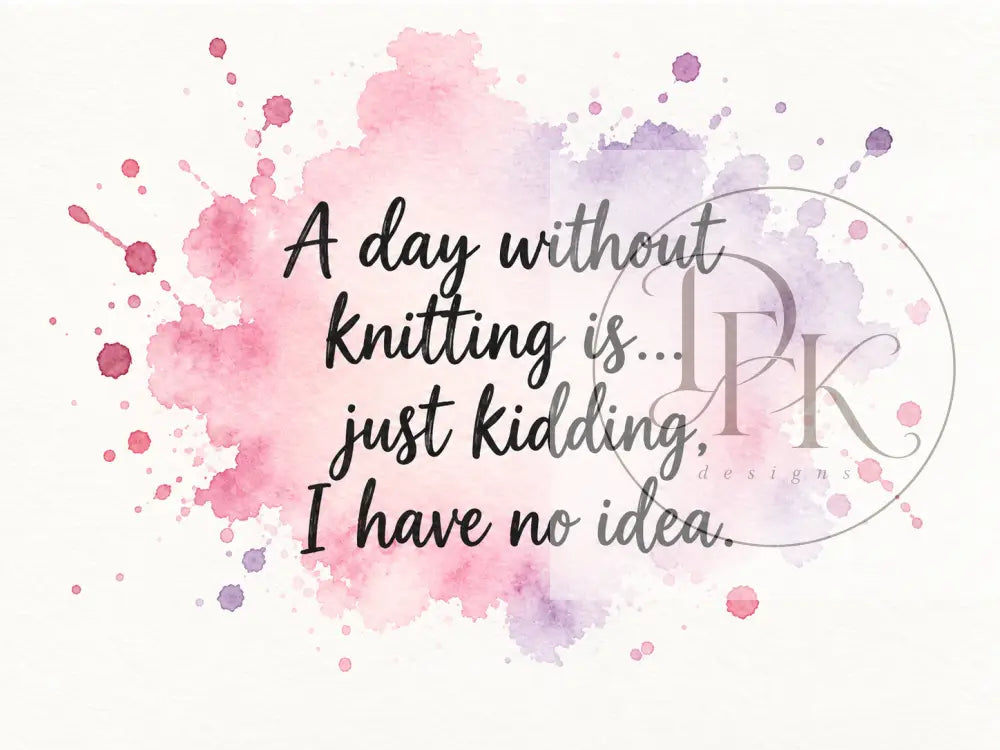 Splash Serien - Engelske strikkecitater - A day without knitting is... just kidding. I have no idea. - Strikkekort